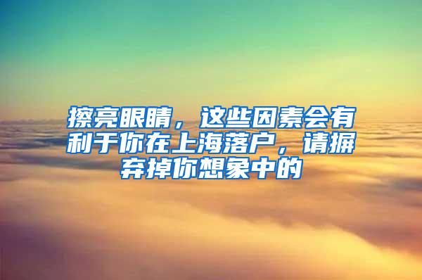 擦亮眼睛，这些因素会有利于你在上海落户，请摒弃掉你想象中的