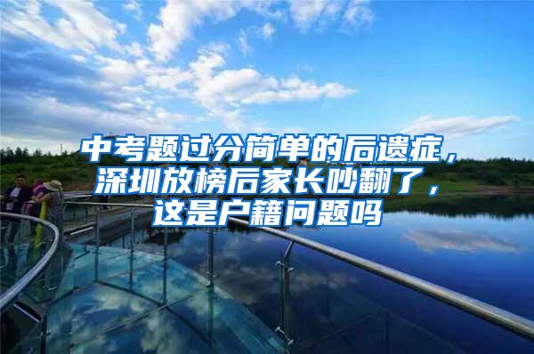 中考题过分简单的后遗症，深圳放榜后家长吵翻了，这是户籍问题吗