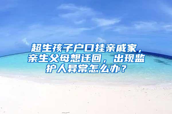 超生孩子户口挂亲戚家，亲生父母想迁回，出现监护人异常怎么办？