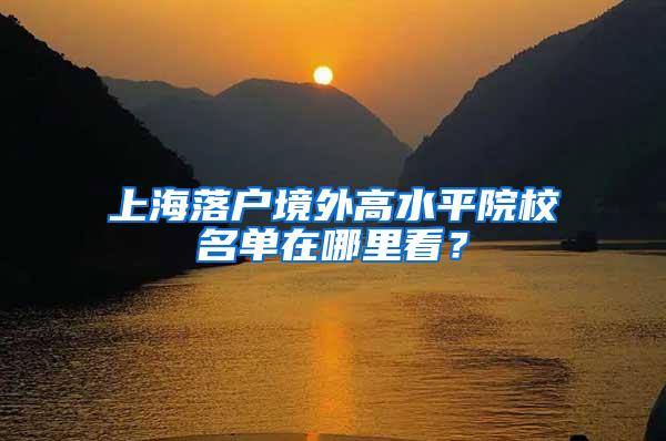 上海落户境外高水平院校名单在哪里看？