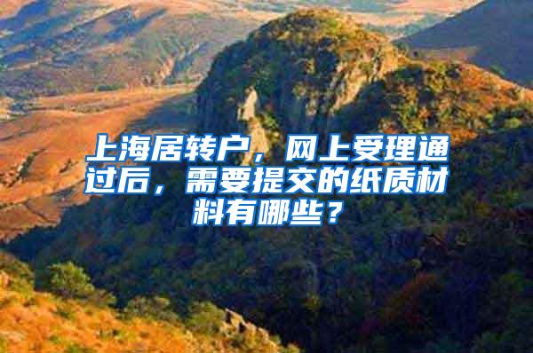 上海居转户，网上受理通过后，需要提交的纸质材料有哪些？