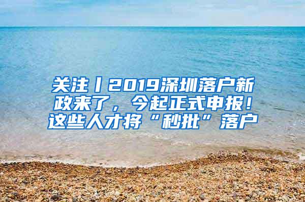 关注丨2019深圳落户新政来了，今起正式申报！这些人才将“秒批”落户