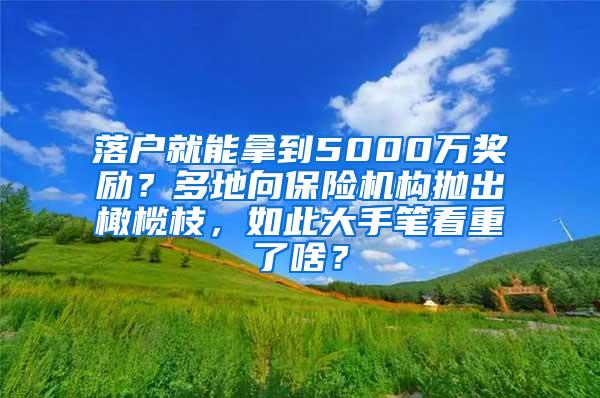 落户就能拿到5000万奖励？多地向保险机构抛出橄榄枝，如此大手笔看重了啥？