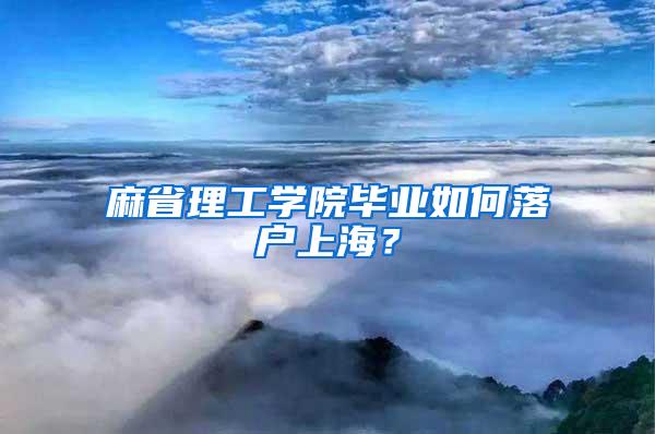 麻省理工学院毕业如何落户上海？