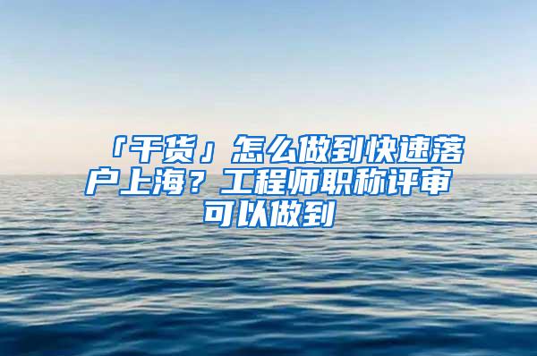 「干货」怎么做到快速落户上海？工程师职称评审可以做到