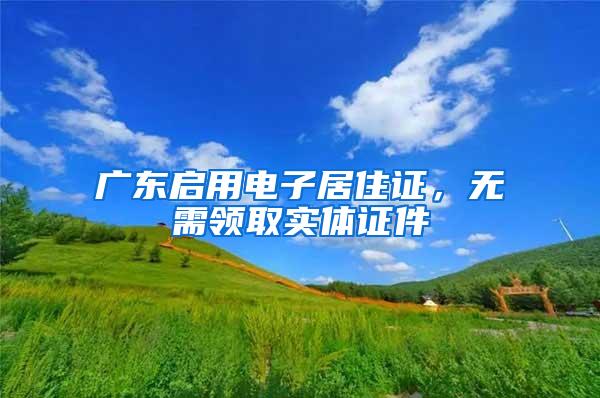 广东启用电子居住证，无需领取实体证件