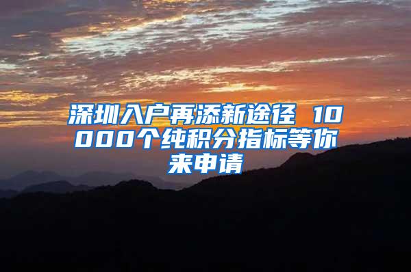 深圳入户再添新途径 10000个纯积分指标等你来申请