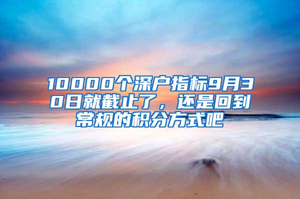 10000个深户指标9月30日就截止了，还是回到常规的积分方式吧