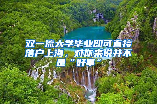 双一流大学毕业即可直接落户上海，对你来说并不是“好事”