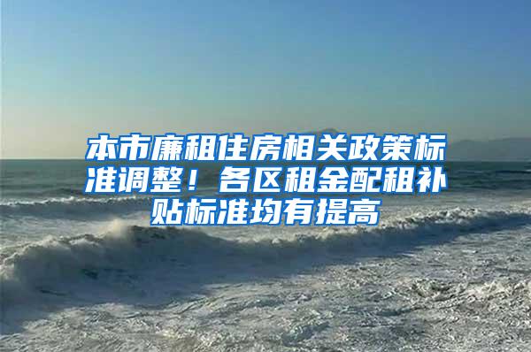 本市廉租住房相关政策标准调整！各区租金配租补贴标准均有提高