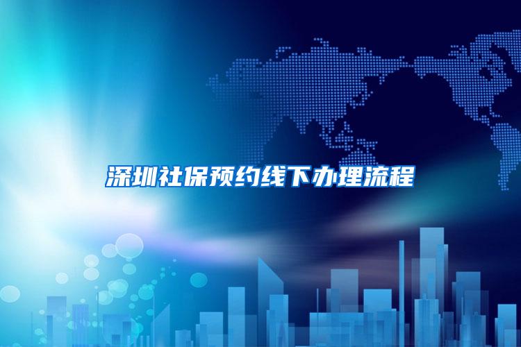 深圳社保预约线下办理流程