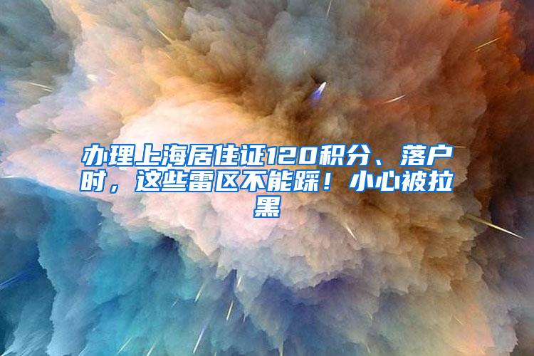 办理上海居住证120积分、落户时，这些雷区不能踩！小心被拉黑