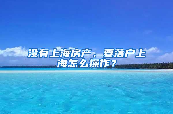 没有上海房产，要落户上海怎么操作？