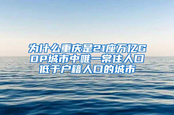 为什么重庆是21座万亿GDP城市中唯一常住人口低于户籍人口的城市