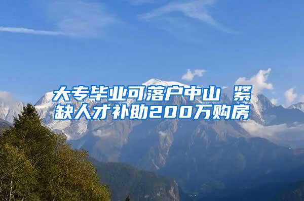 大专毕业可落户中山 紧缺人才补助200万购房