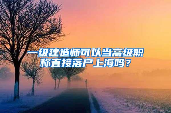 一级建造师可以当高级职称直接落户上海吗？