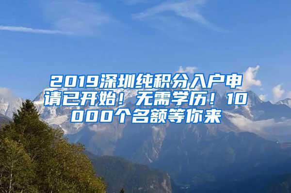 2019深圳纯积分入户申请已开始！无需学历！10000个名额等你来