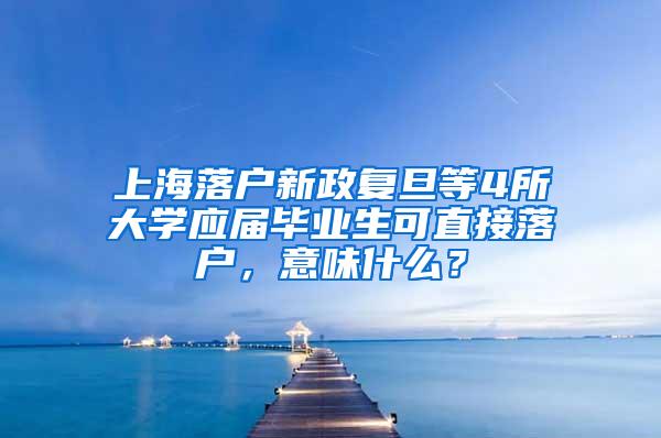 上海落户新政复旦等4所大学应届毕业生可直接落户，意味什么？