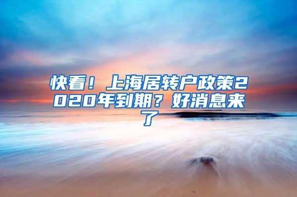 快看！上海居转户政策2020年到期？好消息来了