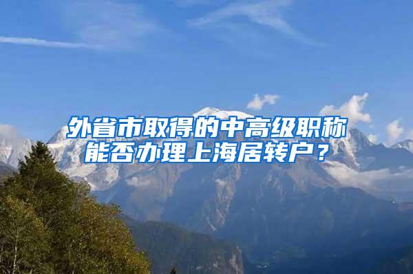 外省市取得的中高级职称能否办理上海居转户？