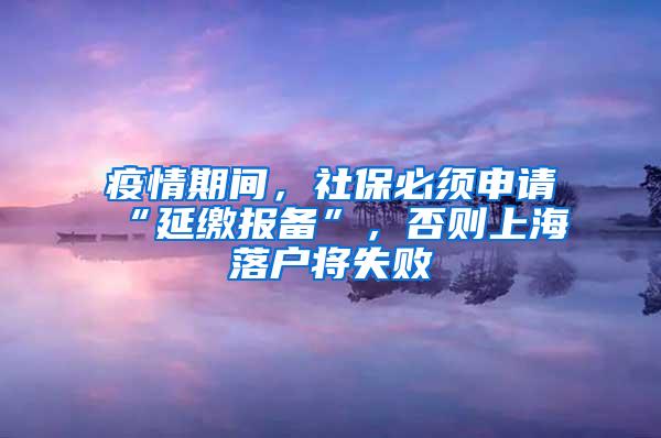 疫情期间，社保必须申请“延缴报备”，否则上海落户将失败