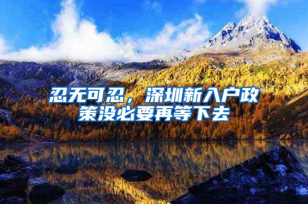 忍无可忍，深圳新入户政策没必要再等下去