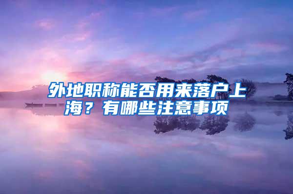 外地职称能否用来落户上海？有哪些注意事项