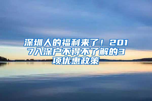 深圳人的福利来了！2017入深户不得不了解的3项优惠政策