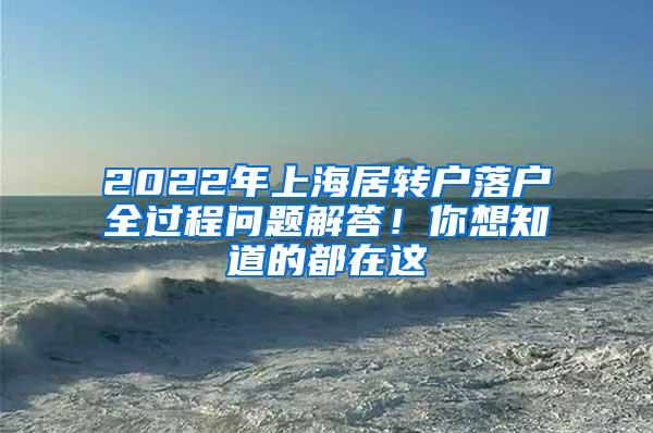 2022年上海居转户落户全过程问题解答！你想知道的都在这