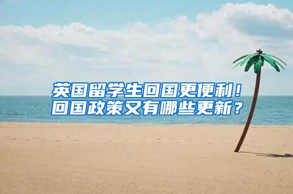 英国留学生回国更便利！回国政策又有哪些更新？