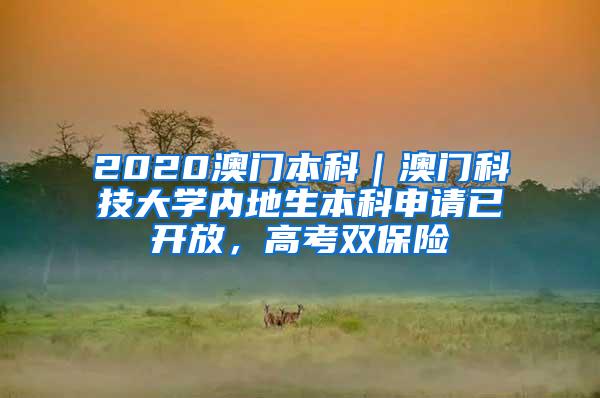 2020澳门本科｜澳门科技大学内地生本科申请已开放，高考双保险