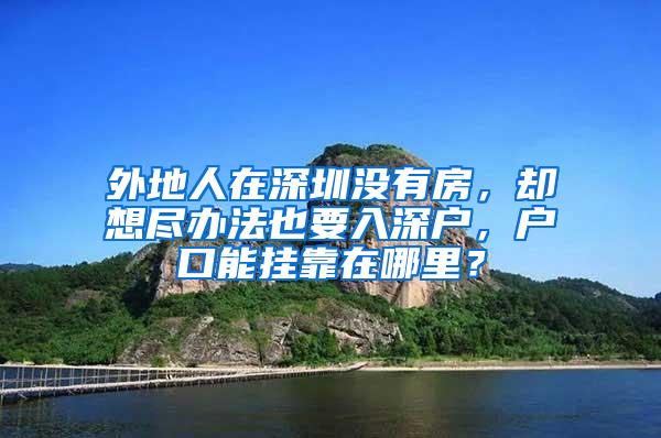 外地人在深圳没有房，却想尽办法也要入深户，户口能挂靠在哪里？