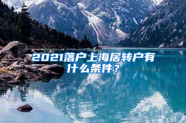 2021落户上海居转户有什么条件？