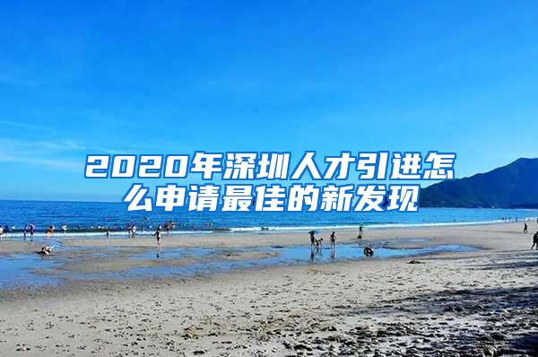 2020年深圳人才引进怎么申请最佳的新发现