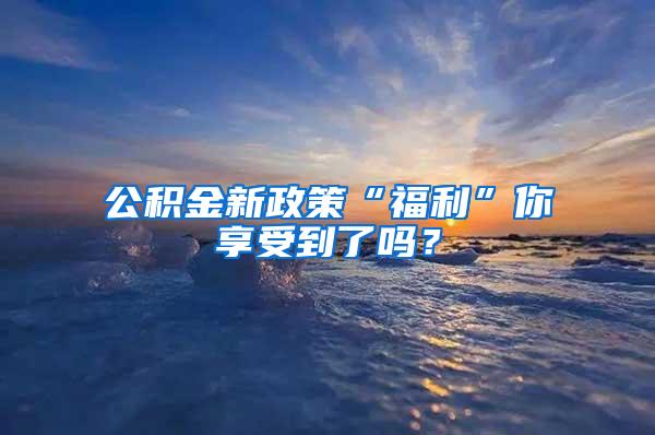 公积金新政策“福利”你享受到了吗？