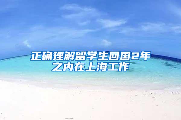 正确理解留学生回国2年之内在上海工作