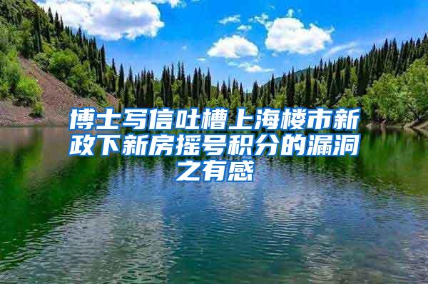 博士写信吐槽上海楼市新政下新房摇号积分的漏洞之有感