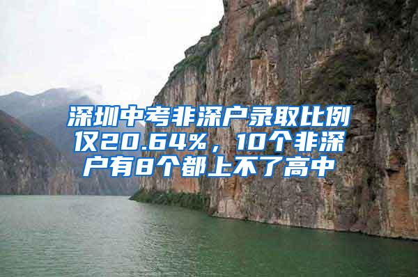 深圳中考非深户录取比例仅20.64%，10个非深户有8个都上不了高中