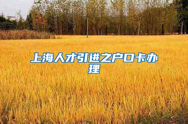 上海人才引进之户口卡办理