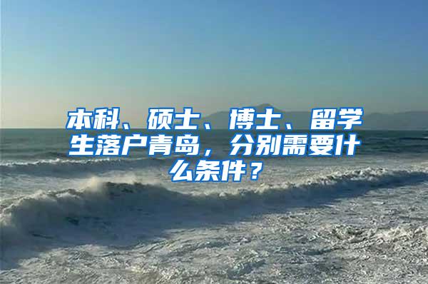 本科、硕士、博士、留学生落户青岛，分别需要什么条件？