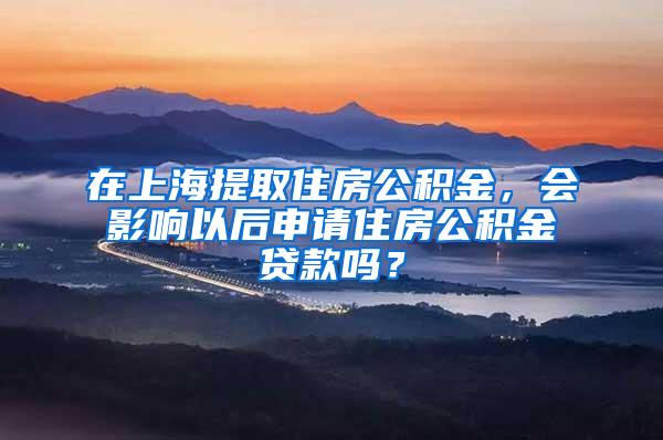 在上海提取住房公积金，会影响以后申请住房公积金贷款吗？