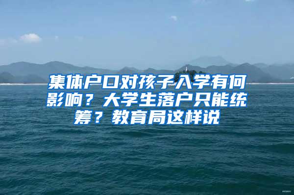 集体户口对孩子入学有何影响？大学生落户只能统筹？教育局这样说