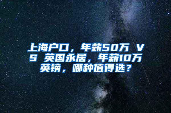 上海户口，年薪50万 VS 英国永居，年薪10万英镑，哪种值得选？