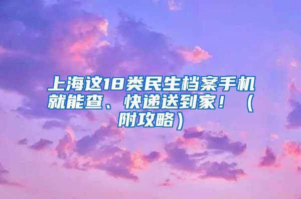 上海这18类民生档案手机就能查、快递送到家！（附攻略）