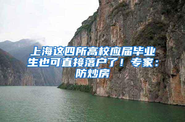 上海这四所高校应届毕业生也可直接落户了！专家：防炒房