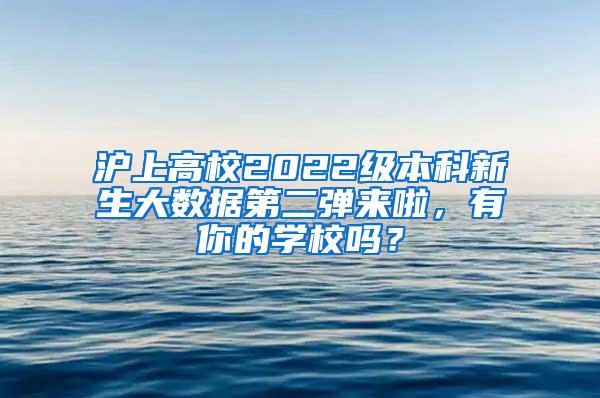 沪上高校2022级本科新生大数据第二弹来啦，有你的学校吗？