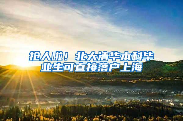 抢人啦！北大清华本科毕业生可直接落户上海