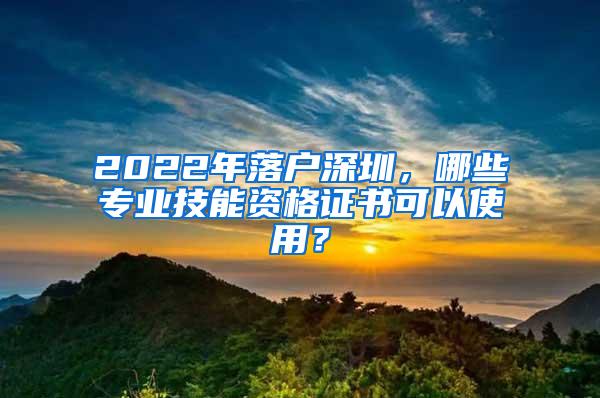 2022年落户深圳，哪些专业技能资格证书可以使用？