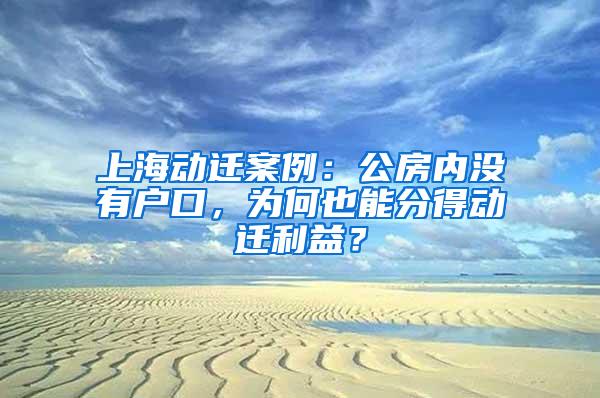 上海动迁案例：公房内没有户口，为何也能分得动迁利益？