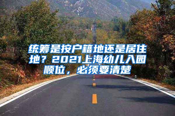 统筹是按户籍地还是居住地？2021上海幼儿入园顺位，必须要清楚